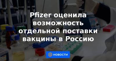 Pfizer оценила возможность отдельной поставки вакцины в Россию