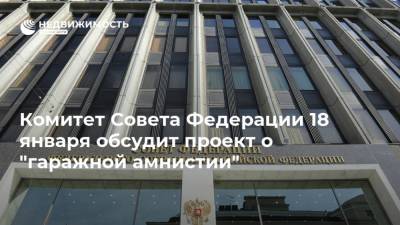 Комитет Совета Федерации 18 января обсудит проект о "гаражной амнистии"