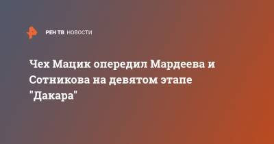 Чех Мацик опередил Мардеева и Сотникова на девятом этапе "Дакара"