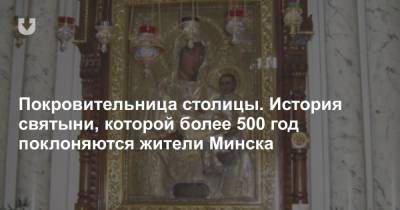 Покровительница столицы. История святыни, которой более 500 год поклоняются жители Минска