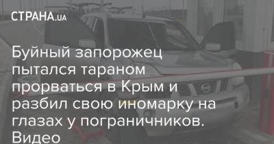 Буйный запорожец пытался тараном прорваться в Крым и разбил свою иномарку на глазах у пограничников. Видео