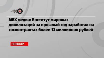 МБХ медиа: Институт мировых цивилизаций за прошлый год заработал на госконтрактах более 13 миллионов рублей