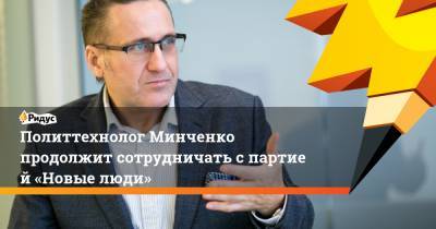 Политтехнолог Минченко продолжит сотрудничать спартией «Новые люди»