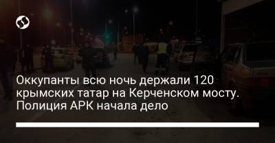 Оккупанты всю ночь держали 120 крымских татар на Керченском мосту. Полиция АРК начала дело