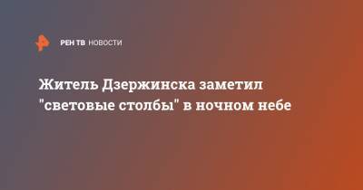 Житель Дзержинска заметил "световые столбы" в ночном небе