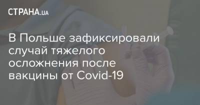 В Польше зафиксировали случай тяжелого осложнения после вакцины от Covid-19