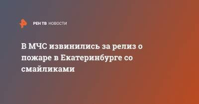 В МЧС извинились за релиз о пожаре в Екатеринбурге со смайликами