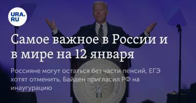 Самое важное в России и в мире на 12 января. Россияне могут остаться без части пенсий, ЕГЭ хотят отменить, Байден пригласил РФ на инаугурацию