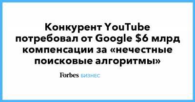 Конкурент YouTube потребовал от Google $6 млрд компенсации за «нечестные поисковые алгоритмы»