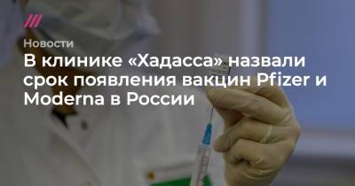 В клинике «Хадасса» назвали срок появления вакцин Pfizer и Moderna в России