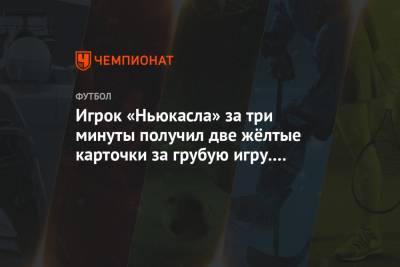 Игрок «Ньюкасла» за три минуты получил две жёлтые карточки за грубую игру. Видео