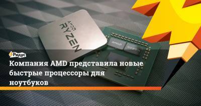 Компания AMD представила новые быстрые процессоры для ноутбуков