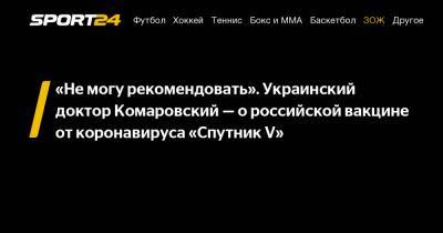 «Не могу рекомендовать». Украинский доктор Комаровский - о российской вакцине от коронавируса «Спутник V»