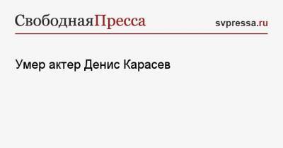 Умер актер Денис Карасев