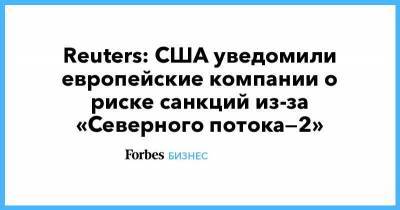 Reuters: США уведомили европейские компании о риске санкций из-за «Северного потока—2»