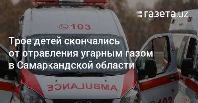Трое детей скончались от угарного газа в Самаркандской области