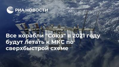 Все корабли "Союз" в 2021 году будут летать к МКС по сверхбыстрой схеме - ria.ru - Москва - Россия