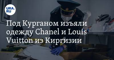Под Курганом задержана киргизская одежда Chanel и Louis Vuitton. Фото