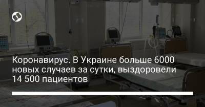 Коронавирус. В Украине больше 6000 новых случаев за сутки, выздоровели 14 500 пациентов