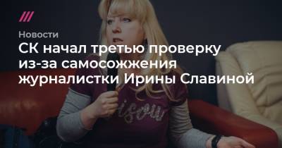 СК начал третью проверку из-за самосожжения журналистки Ирины Славиной