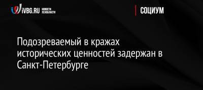 Подозреваемый в кражах исторических ценностей задержан в Санкт-Петербурге