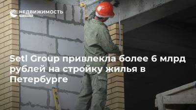Setl Group привлекла более 6 млрд рублей на стройку жилья в Петербурге