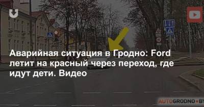 Аварийная ситуация в Гродно: Ford летит на красный через переход, где идут дети. Видео