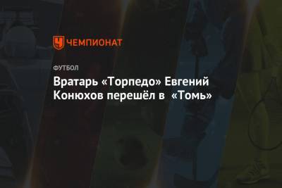 Вратарь «Торпедо» Евгений Конюхов перешёл в «Томь»