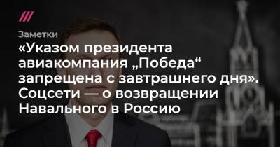 «Указом президента авиакомпания „Победа“ запрещена с завтрашнего дня». Соцсети — о возвращении Навального в Россию