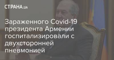 Зараженного Covid-19 президента Армении госпитализировали с двухсторонней пневмонией