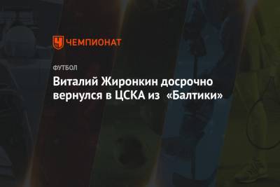 Виталий Жиронкин досрочно вернулся в ЦСКА из «Балтики» - championat.com - Испания