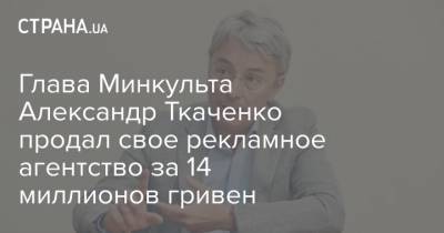 Глава Минкульта Александр Ткаченко продал свое рекламное агентство за 14 миллионов гривен