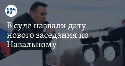 В суде назвали дату нового заседания по Навальному