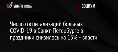 Число госпитализаций больных СOVID-19 в Санкт-Петербурге в праздники снизилось на 15% — власти