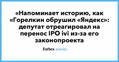 «Напоминает историю, как «Горелкин обрушил «Яндекс»: депутат отреагировал на перенос IPO ivi из-за его законопроекта