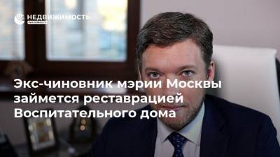 Экс-чиновник мэрии Москвы займется реставрацией Воспитательного дома