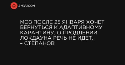 МОЗ после 25 января хочет вернуться к адаптивному карантину, о продлении локдауна речь не идет, – Степанов