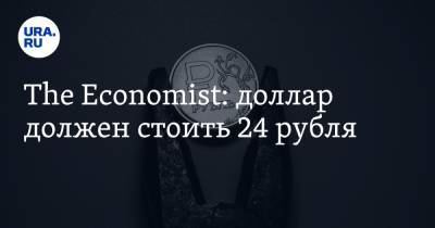The Economist: доллар должен стоить 24 рубля