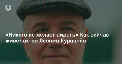 «Никого не желает видеть» Как сейчас живет актер Леонид Куравлёв