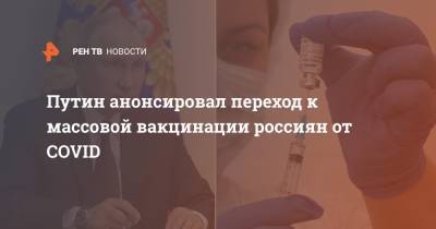 Путин анонсировал переход к массовой вакцинации россиян от COVID