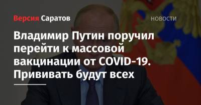 Владимир Путин поручил перейти к массовой вакцинации от COVID-19. Прививать будут всех