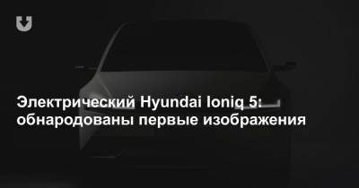 Электрический Hyundai Ioniq 5: обнародованы первые изображения