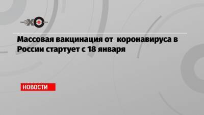 Массовая вакцинация от коронавируса в России стартует с 18 января