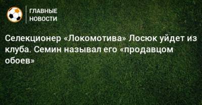Селекционер «Локомотива» Лосюк уйдет из клуба. Семин называл его «продавцом обоев»