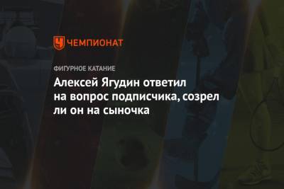 Алексей Ягудин ответил на вопрос подписчика, созрел ли он на сыночка