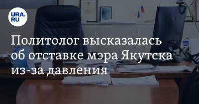Политолог высказалась об отставке мэра Якутска из-за давления