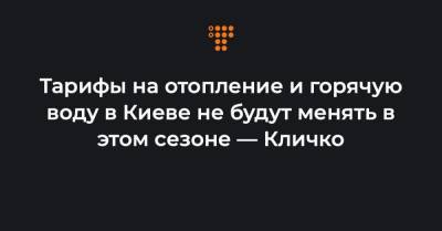 Тарифы на отопление и горячую воду в Киеве не будут менять в этом сезоне — Кличко