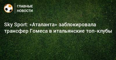 Sky Sport: «Аталанта» заблокировала трансфер Гомеса в итальянские топ-клубы