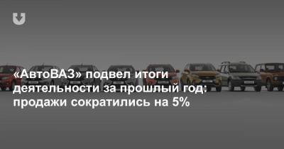«АвтоВАЗ» подвел итоги деятельности за прошлый год: продажи сократились на 5%