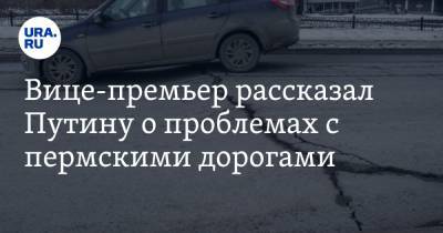 Вице-премьер рассказал Путину о проблемах с пермскими дорогами